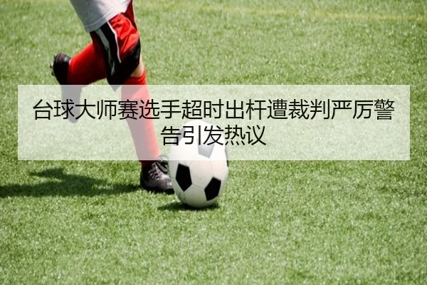 台球大师赛选手超时出杆遭裁判严厉警告引发热议
